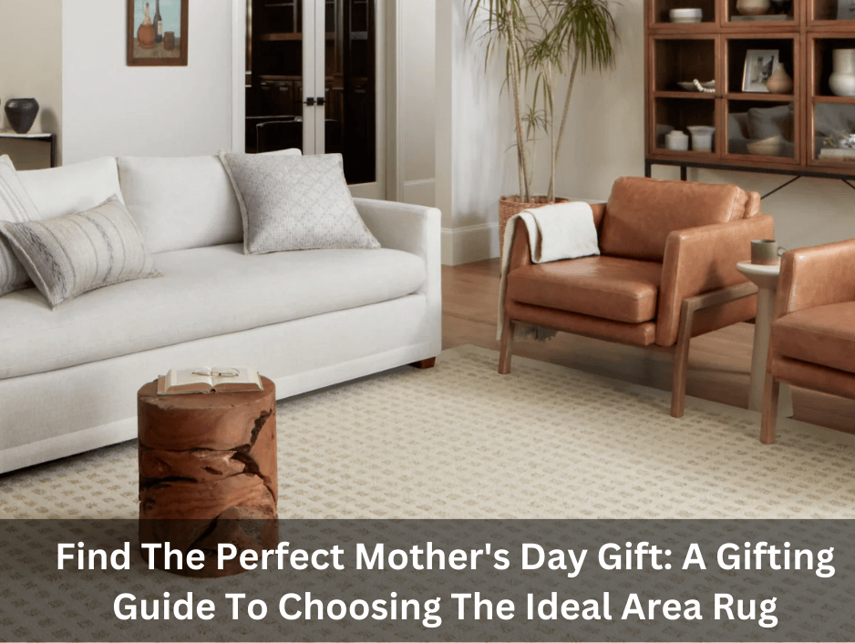 Find The Perfect Mother's Day Gift: A Gifting Guide To Choosing The Ideal Area Rug